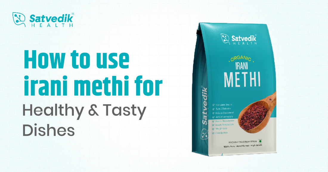 How to Use Irani Methi for Healthy and Tasty Dishes - A Complete Guide